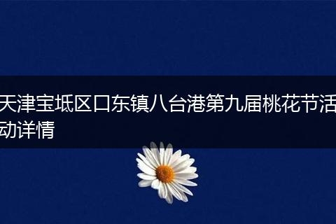 天津宝坻区口东镇八台港第九届桃花节活动详情