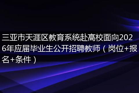 三亚市天涯区教育系统赴高校面向2026年应届毕业生公开招聘教师（岗位+报名+条件）