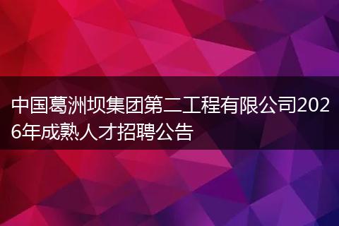 中国葛洲坝集团第二工程有限公司2026年成熟人才招聘公告