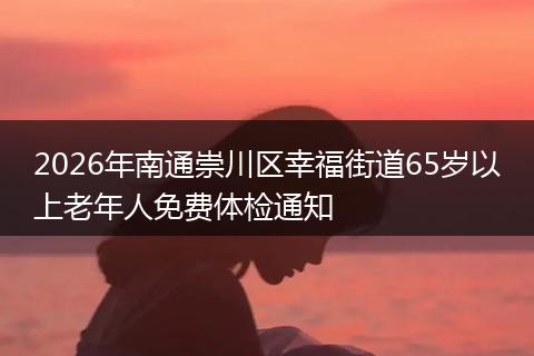 2026年南通崇川区幸福街道65岁以上老年人免费体检通知