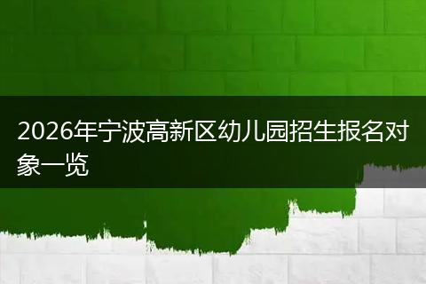 2026年宁波高新区幼儿园招生报名对象一览