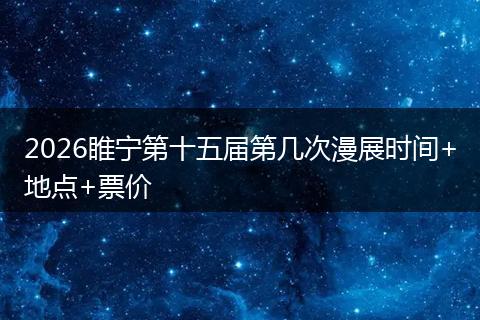2026睢宁第十五届第几次漫展时间+地点+票价