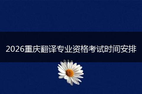 2026重庆翻译专业资格考试时间安排