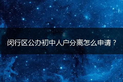 闵行区公办初中人户分离怎么申请？
