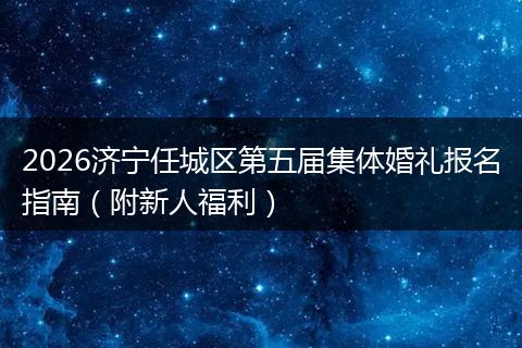 2026济宁任城区第五届集体婚礼报名指南（附新人福利）