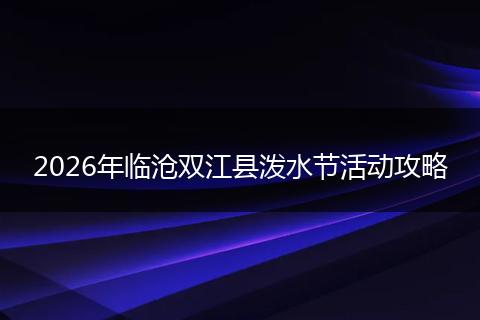2026年临沧双江县泼水节活动攻略