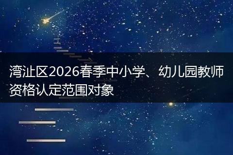 湾沚区2026春季中小学、幼儿园教师资格认定范围对象