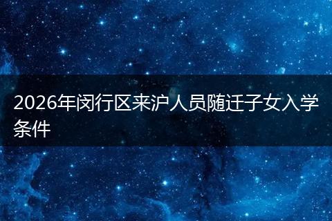 2026年闵行区来沪人员随迁子女入学条件