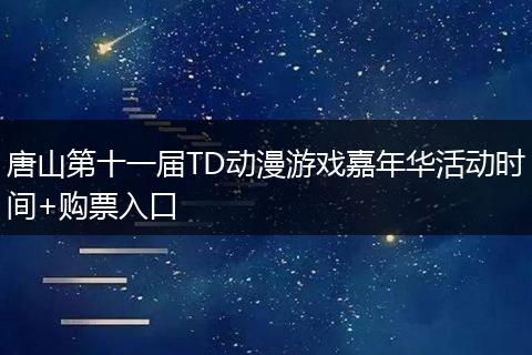 唐山第十一届TD动漫游戏嘉年华活动时间+购票入口