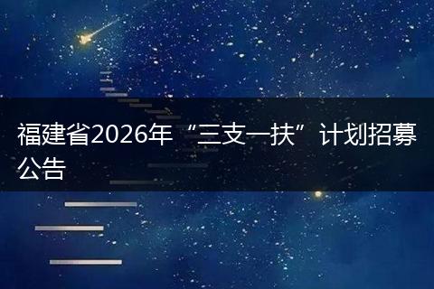 福建省2026年“三支一扶”计划招募公告