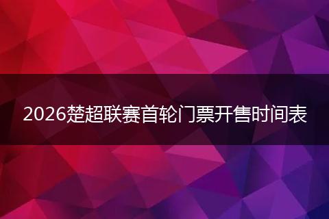 2026楚超联赛首轮门票开售时间表