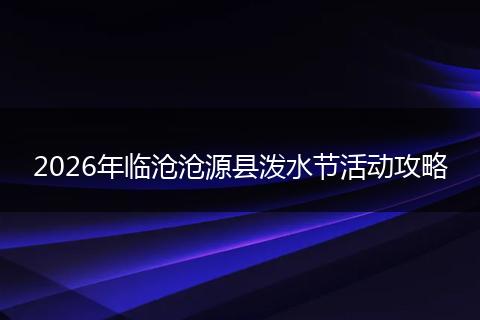 2026年临沧沧源县泼水节活动攻略