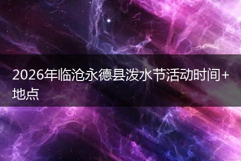 2026年临沧永德县泼水节活动时间+地点