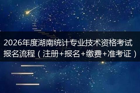 2026年度湖南统计专业技术资格考试报名流程（注册+报名+缴费+准考证）
