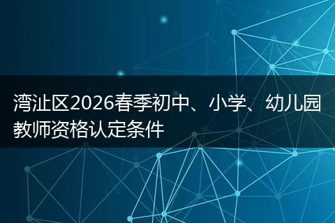 湾沚区2026春季初中、小学、幼儿园教师资格认定条件