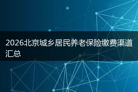 2026北京城乡居民养老保险缴费渠道汇总