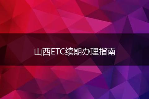 山西ETC续期办理指南