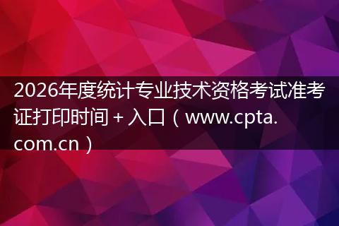2026年度统计专业技术资格考试准考证打印时间＋入口（www.cpta.com.cn）