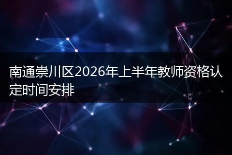 南通崇川区2026年上半年教师资格认定时间安排