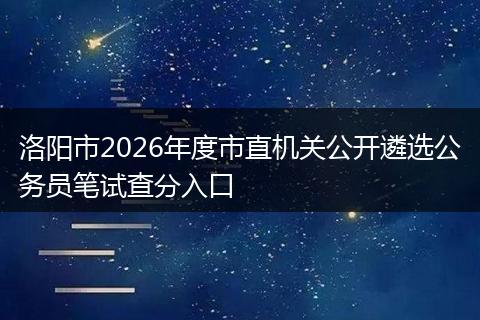 洛阳市2026年度市直机关公开遴选公务员笔试查分入口