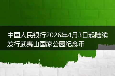 中国人民银行2026年4月3日起陆续发行武夷山国家公园纪念币