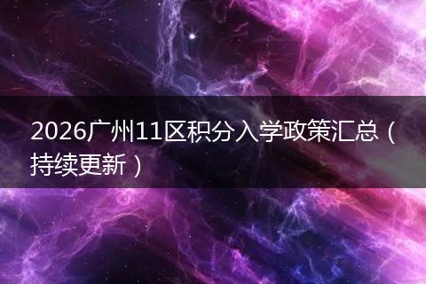 2026广州11区积分入学政策汇总（持续更新）