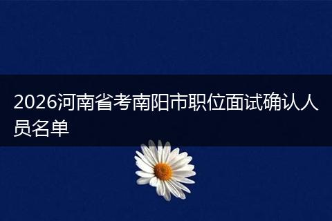 2026河南省考南阳市职位面试确认人员名单