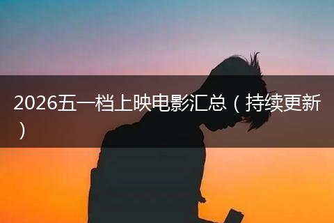 2026五一档上映电影汇总（持续更新）