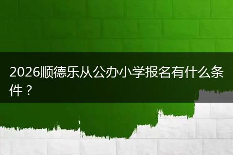2026顺德乐从公办小学报名有什么条件？