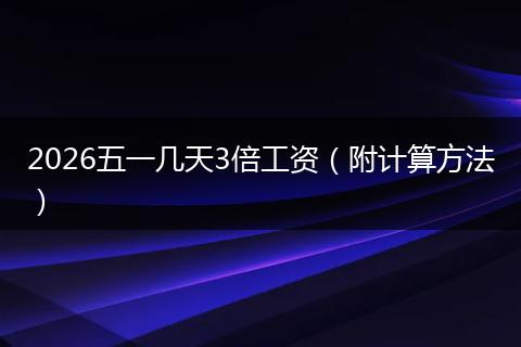 2026五一几天3倍工资（附计算方法）