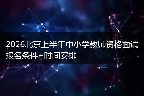 2026北京上半年中小学教师资格面试报名条件+时间安排