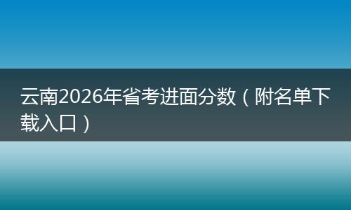 云南2026年省考进面分数（附名单下载入口）