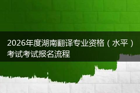 2026年度湖南翻译专业资格（水平）考试考试报名流程