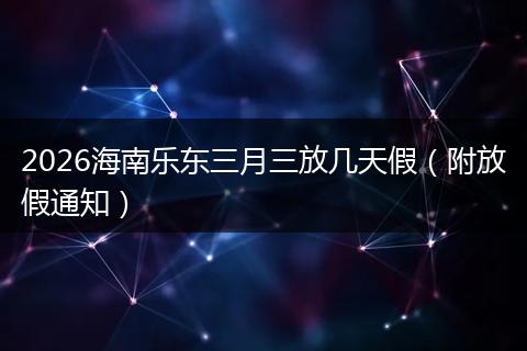 2026海南乐东三月三放几天假（附放假通知）