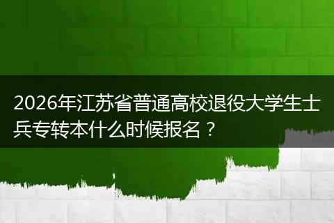 2026年江苏省普通高校退役大学生士兵专转本什么时候报名？