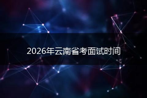 2026年云南省考面试时间