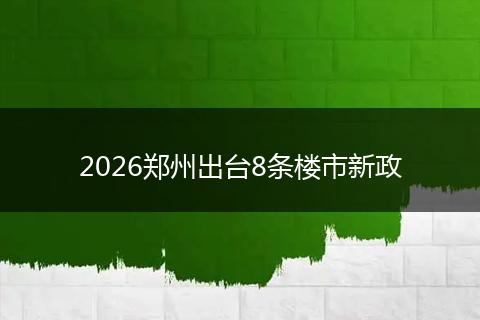 2026郑州出台8条楼市新政