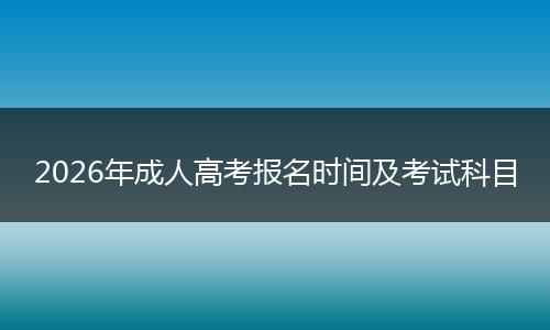 2026年成人高考报名时间及考试科目