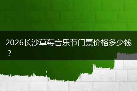 2026长沙草莓音乐节门票价格多少钱？
