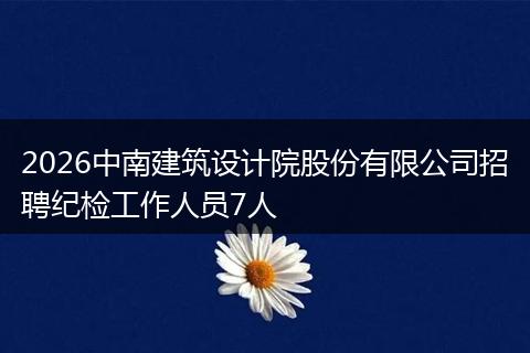 2026中南建筑设计院股份有限公司招聘纪检工作人员7人
