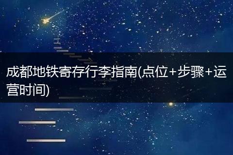 成都地铁寄存行李指南(点位+步骤+运营时间)
