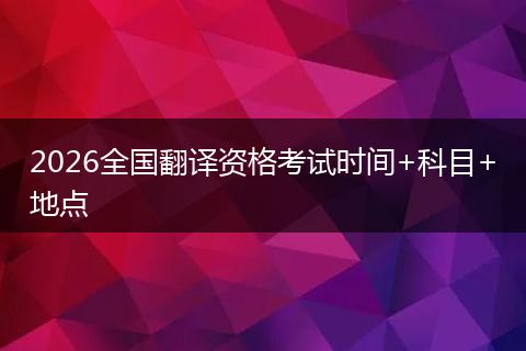 2026全国翻译资格考试时间+科目+地点