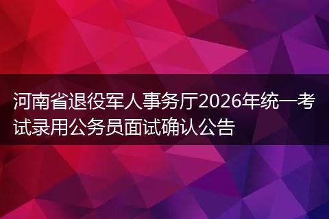河南省退役军人事务厅2026年统一考试录用公务员面试确认公告
