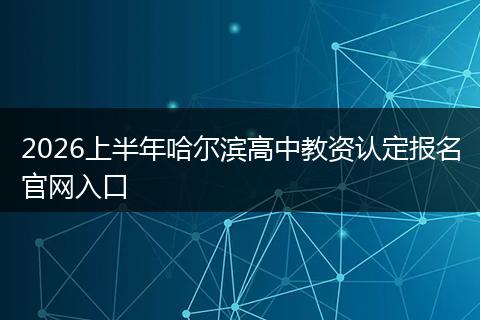 2026上半年哈尔滨高中教资认定报名官网入口
