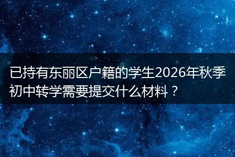 已持有东丽区户籍的学生2026年秋季初中转学需要提交什么材料？