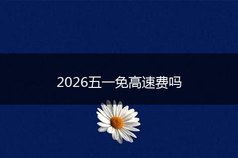 2026五一免高速费吗