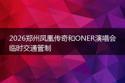2026郑州凤凰传奇和ONER演唱会临时交通管制