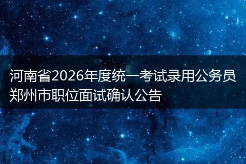 河南省2026年度统一考试录用公务员郑州市职位面试确认公告