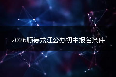 2026顺德龙江公办初中报名条件