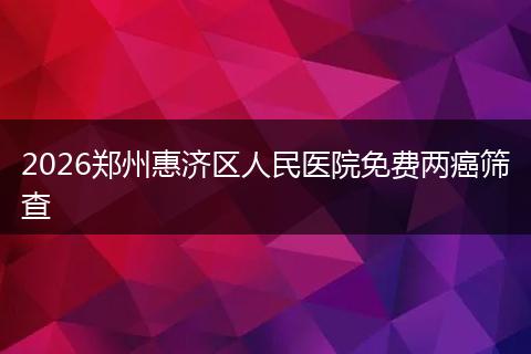2026郑州惠济区人民医院免费两癌筛查